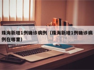 珠海新增1例确诊病例（珠海新增1例确诊病例在哪里）