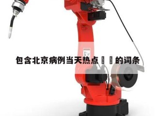 包含北京病例当天热点㊙️的词条