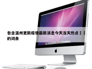 包含温州更新疫情最新消息今天当天热点㊙️的词条