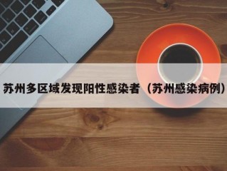 苏州多区域发现阳性感染者（苏州感染病例）