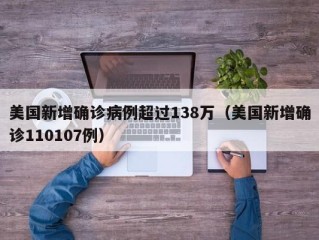 美国新增确诊病例超过138万（美国新增确诊110107例）