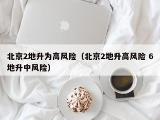 北京2地升为高风险（北京2地升高风险 6地升中风险）