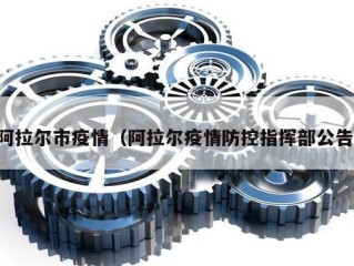 阿拉尔市疫情（阿拉尔疫情防控指挥部公告）