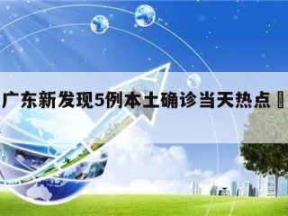 关于广东新发现5例本土确诊当天热点㊙️的信息