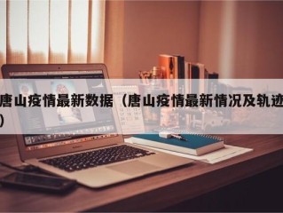 唐山疫情最新数据（唐山疫情最新情况及轨迹）