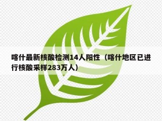 喀什最新核酸检测14人阳性（喀什地区已进行核酸采样283万人）