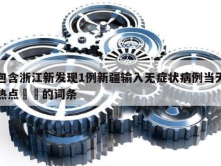 包含浙江新发现1例新疆输入无症状病例当天热点㊙️的词条