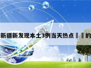 关于新疆新发现本土3例当天热点㊙️的信息