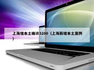 上海增本土确诊3200（上海新增本土案例）
