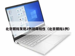 北京朝阳发现2例初筛阳性（北京朝阳1例）