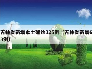 吉林省新增本土确诊325例（吉林省新增63例）