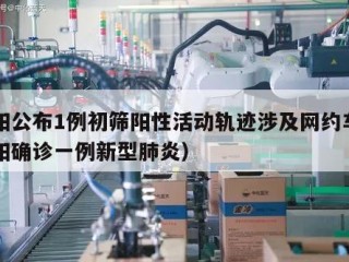 南阳公布1例初筛阳性活动轨迹涉及网约车（南阳确诊一例新型肺炎）