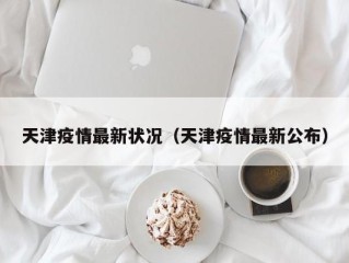天津疫情最新状况（天津疫情最新公布）