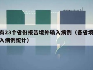 已有23个省份报告境外输入病例（各省境外输入病例统计）