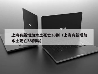 上海有新增加本土死亡38例（上海有新增加本土死亡38例吗）