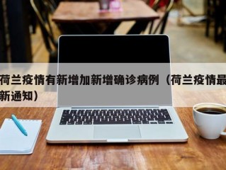荷兰疫情有新增加新增确诊病例（荷兰疫情最新通知）