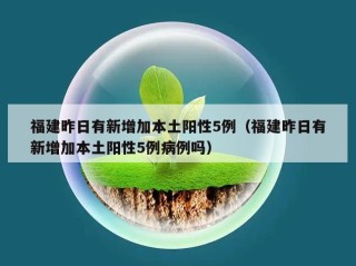 福建昨日有新增加本土阳性5例（福建昨日有新增加本土阳性5例病例吗）