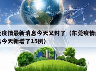 东莞疫情最新消息今天又封了（东莞疫情最新消息今天新增了15例）