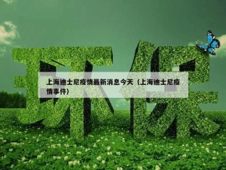 上海迪士尼疫情最新消息今天（上海迪士尼疫情事件）