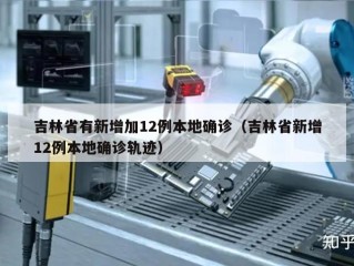 吉林省有新增加12例本地确诊（吉林省新增12例本地确诊轨迹）