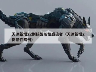天津新增22例核酸阳性感染者（天津新增2例阳性病例）