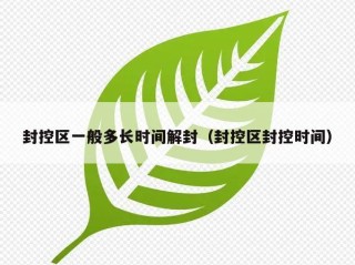 封控区一般多长时间解封（封控区封控时间）