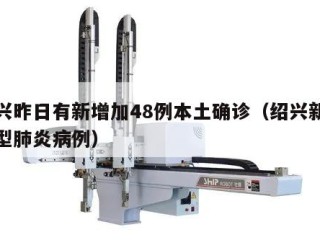 绍兴昨日有新增加48例本土确诊（绍兴新增新型肺炎病例）