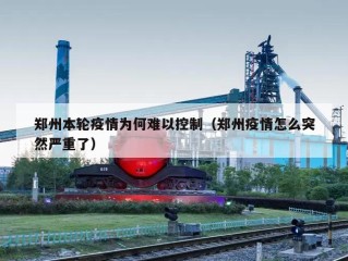 郑州本轮疫情为何难以控制（郑州疫情怎么突然严重了）