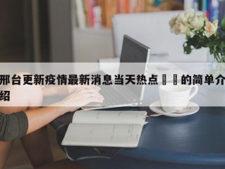 邢台更新疫情最新消息当天热点㊙️的简单介绍