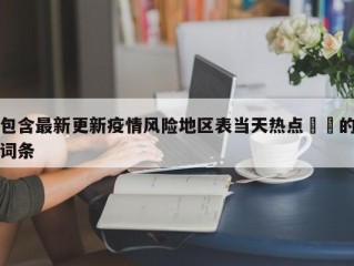 包含最新更新疫情风险地区表当天热点㊙️的词条