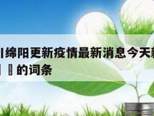 包含四川绵阳更新疫情最新消息今天新发现当天热点㊙️的词条