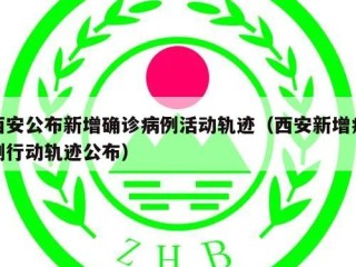 西安公布新增确诊病例活动轨迹（西安新增病例行动轨迹公布）
