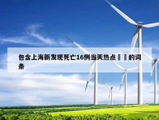 包含上海新发现死亡16例当天热点㊙️的词条