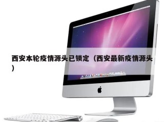西安本轮疫情源头已锁定（西安最新疫情源头）