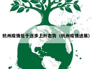 杭州疫情处于逐步上升态势（杭州疫情进展）
